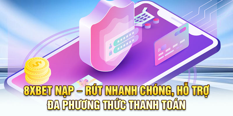 8xbet nạp – rút nhanh chóng, hỗ trợ đa phương thức thanh toán