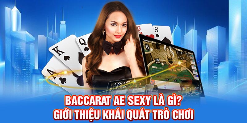 Baccarat AE Sexy Là Gì? Giới thiệu khái quát trò chơi