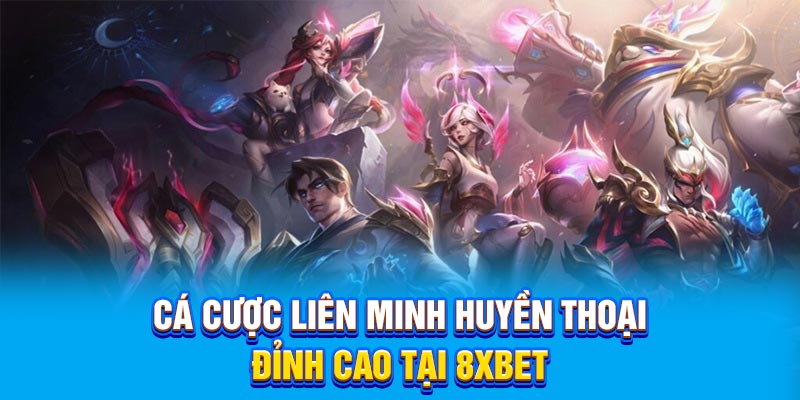 Cá cược Liên Minh Huyền Thoại đỉnh cao tại 8Xbet