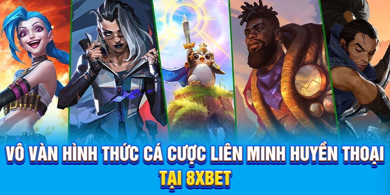 Vô vàn hình thức cá cược Liên Minh Huyền Thoại tại 8Xbet